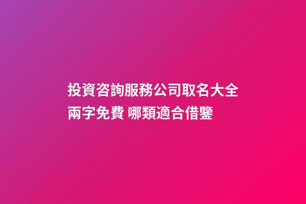 投資咨詢服務公司取名大全兩字免費 哪類適合借鑒-第1張-公司起名-玄機派